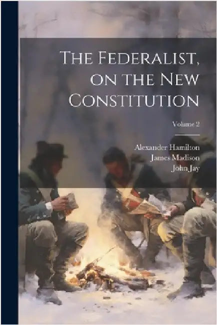 The Federalist, on the new Constitution; Volume 2 by Madison, James
