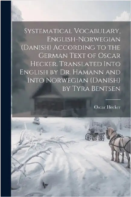 Systematical Vocabulary, English-Norwegian (Danish) According to the German Text of Oscar Hecker. Translated Into English by Dr. Hamann and Into Norwe by Hecker, Oscar