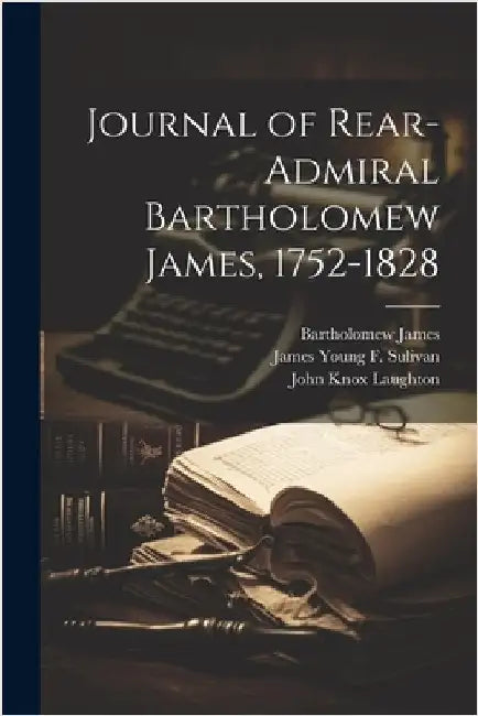 Journal of Rear-Admiral Bartholomew James, 1752-1828 by Laughton, John Knox