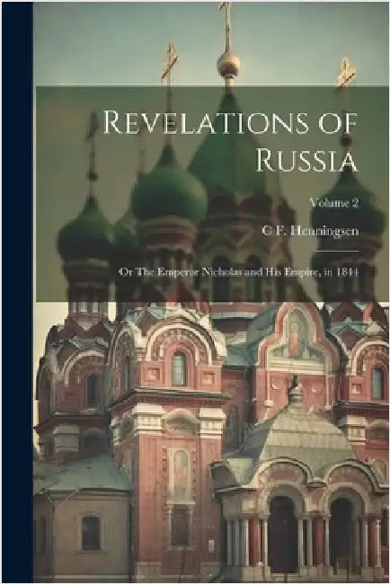 Revelations of Russia: Or The Emperor Nicholas and his Empire, in 1844; Volume 2 by Henningsen, C. F. 1815-1877