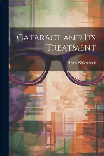 Cataract and its Treatment by Kirkpatrick, Henry