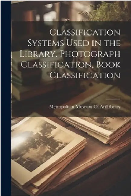 Classification Systems Used in the Library. Photograph Classification, Book Classification by Metropolitan Museum of Art (New York