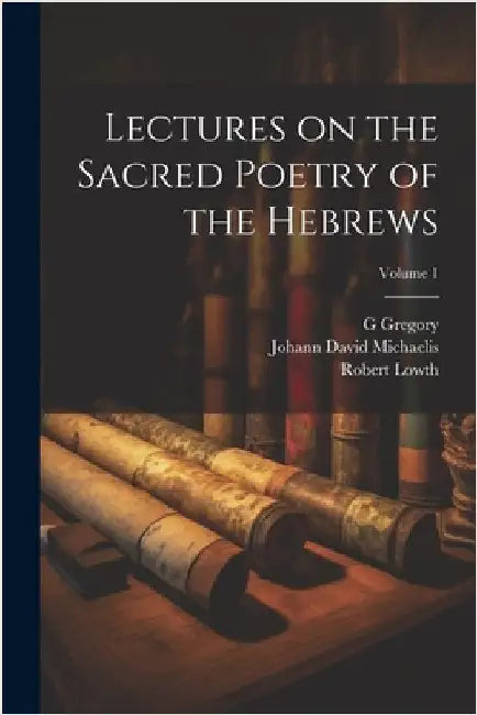 Lectures on the Sacred Poetry of the Hebrews; Volume 1 by Lowth, Robert