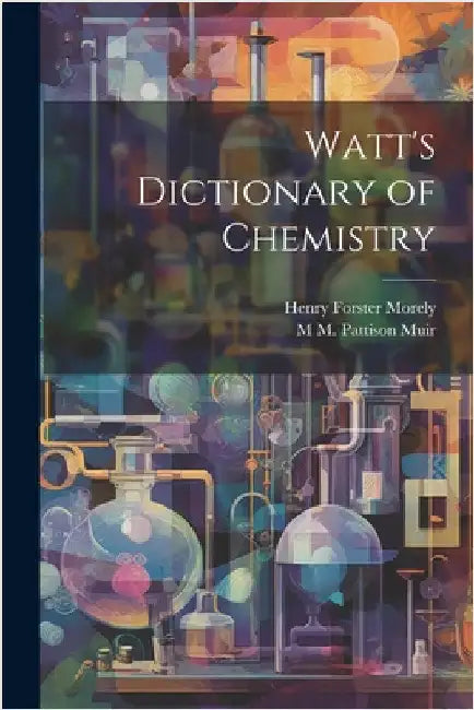 Watt's Dictionary of Chemistry by Muir, M. M. Pattison 1848-1931