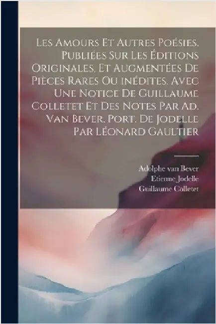 Les amours et autres poésies. Publiées sur les éditions originales, et augmentées de pièces rares ou inédites. Avec une notice de Guillaume Colletet e by Colletet, Guillaume
