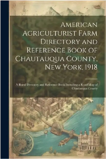 American Agriculturist Farm Directory and Reference Book of Chautauqua County, New York, 1918; a Rural Directory and Reference Book Including a Road m by Anonymous