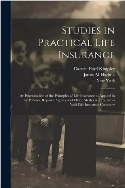 Studies in Practical Life Insurance; an Examination of the Principles of Life Insurance as Applied in the Policies, Reports, Agency and Office Methods by York, New