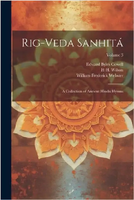 Rig-veda Sanhitá: A Collection of Ancient Hindu Hymns; Volume 3 by Webster, William Frederick
