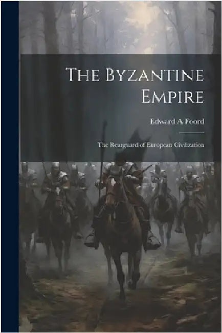 The Byzantine Empire; the Rearguard of European Civilization by Foord, Edward A.