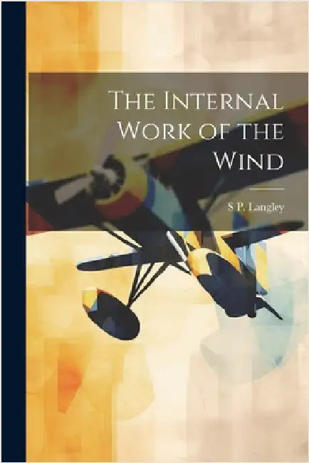 The Internal Work of the Wind by Langley, S. P. 1834-1906