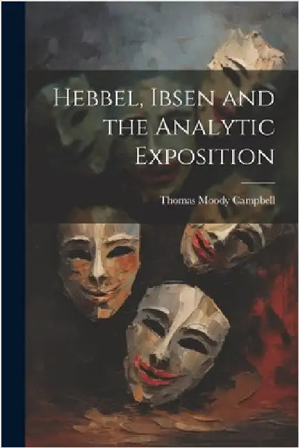 Hebbel, Ibsen and the Analytic Exposition by Campbell, Thomas Moody