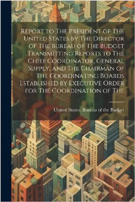 Report to The President of The United States by The Director of The Bureau of The Budget Transmitting Reports to The Chief Coordinator, General Supply by United States Bureau of the Budget