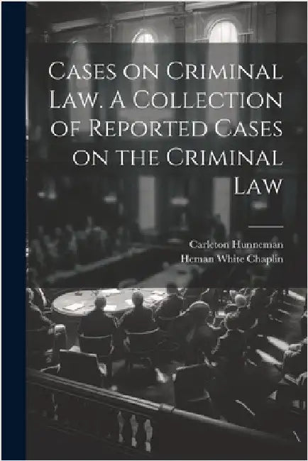 Cases on Criminal Law. A Collection of Reported Cases on the Criminal Law by Chaplin, Heman White