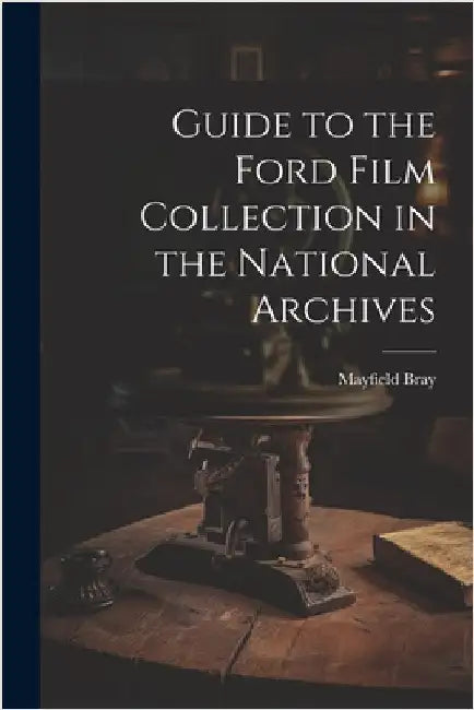 Guide to the Ford Film Collection in the National Archives by Bray, Mayfield