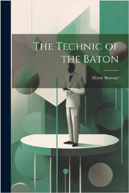 The Technic of the Baton by Stoessel, Albert