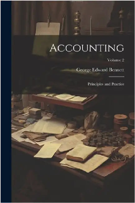 Accounting: Principles and Practice; Volume 2 by Bennett, George Edward