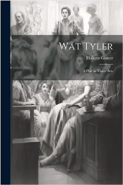 Wat Tyler: A Play in Three Acts by Glover, Halcott
