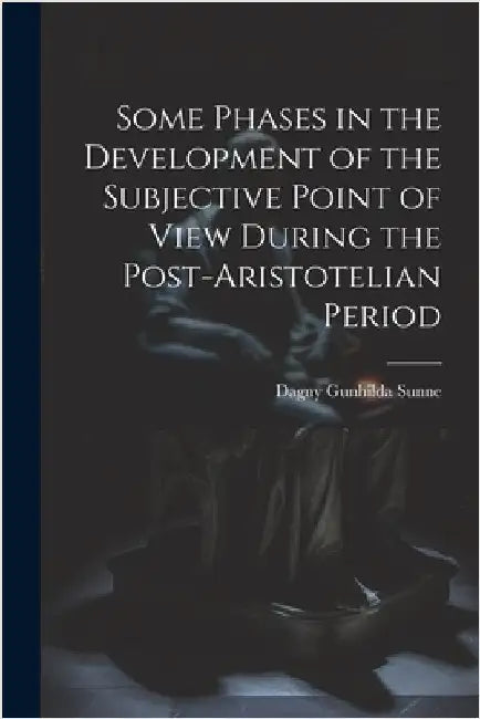 Some Phases in the Development of the Subjective Point of View During the Post-Aristotelian Period by Sunne, Dagny Gunhilda
