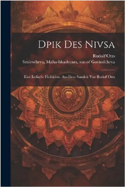 Dpik Des Nivsa; Eine Indische Heilslehre. Aus Dem Sanskrit Von Rudolf Otto by Srnivschrya, Maha-Bhashyam Son of Go