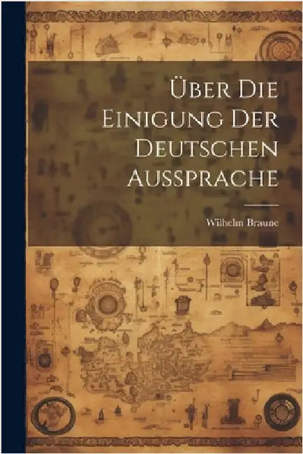 Über Die Einigung Der Deutschen Aussprache by 1850-1926, Braune Wilhelm