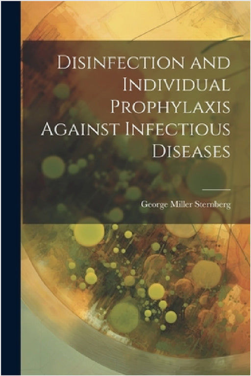 Disinfection and Individual Prophylaxis Against Infectious Diseases by George Miller Sternberg