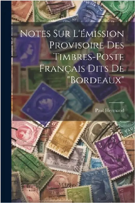 Notes sur l'émission provisoire des timbres-poste français dits de "Bordeaux" by Paul, Hermand