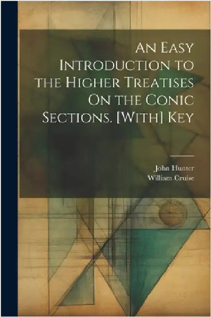 An Easy Introduction to the Higher Treatises On the Conic Sections. [With] Key by Hunter, John