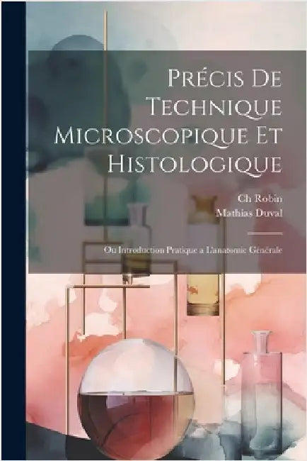 Précis de technique microscopique et histologique: Ou introduction pratique a l'anatomie générale by Duval, Mathias Marie
