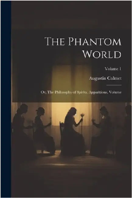 The Phantom World: Or, The Philosophy of Spirits, Apparitions, Volume; Volume 1 by 1672-1757, Calmet Augustin