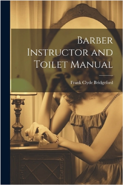 Barber Instructor and Toilet Manual by Frank Clyde 1856- [From Bridgeford
