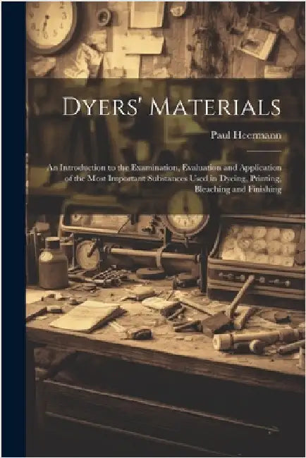 Dyers' Materials; an Introduction to the Examination, Evaluation and Application of the Most Important Substances Used in Dyeing, Printing, Bleaching by Heermann, Paul
