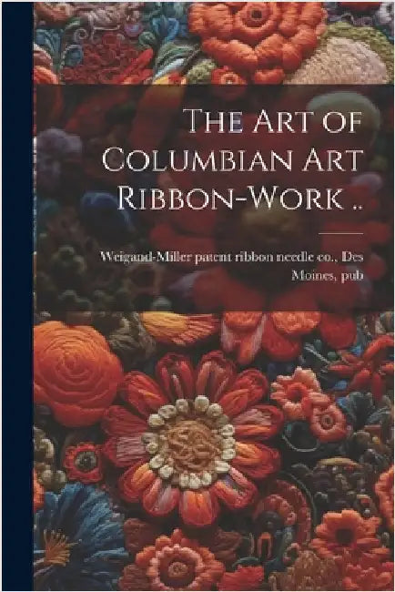 The art of Columbian art Ribbon-work .. by Weigand-Miller Patent Ribbon Needle C