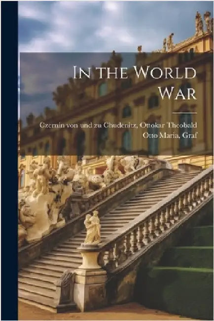 In the World War by Czernin Von Und Zu Chudenitz, Ottokar