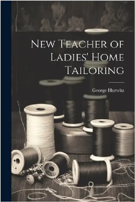 New Teacher of Ladies' Home Tailoring by Hurwitz, George [From Old Catalog]