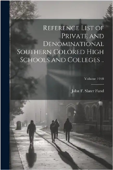 Reference List of Private and Denominational Southern Colored High Schools and Colleges ..; Volume 1918 by John F Slater Fund