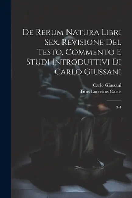De rerum natura libri sex. Revisione del testo, commento e studi introduttivi di Carlo Giussani: 3-4 by Carlo Giussani, Titus Lucretius Carus