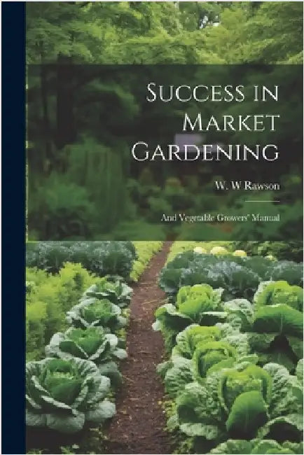 Success in Market Gardening: And Vegetable Growers' Manual by Rawson, W. W.