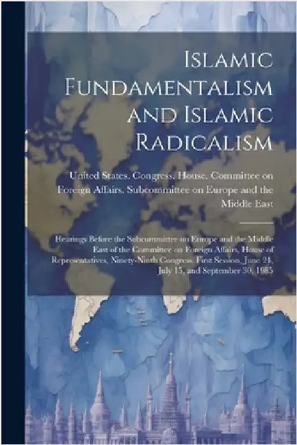 Islamic Fundamentalism and Islamic Radicalism: Hearings Before the Subcommittee on Europe and the Middle East of the Committee on Foreign Affairs, Hou by United States Congress House Commi