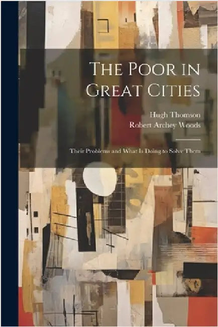 The Poor in Great Cities: Their Problems and What is Doing to Solve Them by Woods, Robert Archey
