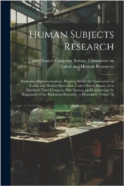 Human Subjects Research: Radiation Experimentation: Hearing Before the Committee on Labor and Human Resources, United States Senate, One Hundre by United States Congress Senate Comm