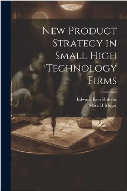 New Product Strategy in Small High Technology Firms by Meyer, Marc H.