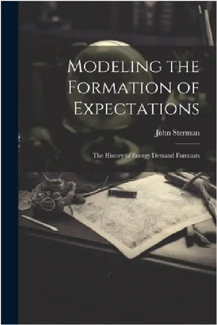 Modeling the Formation of Expectations: The History of Energy Demand Forecasts by Sterman, John