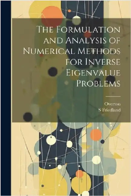 The Formulation and Analysis of Numerical Methods for Inverse Eigenvalue Problems by Friedland, S.
