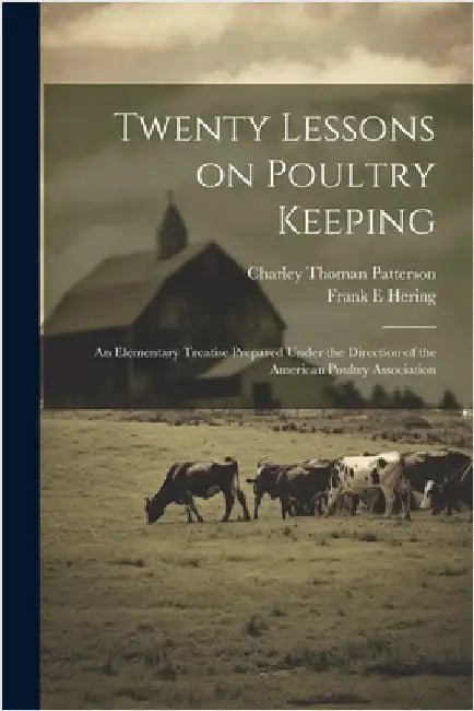 Twenty Lessons on Poultry Keeping; an Elementary Treatise Prepared Under the Direction of the American Poultry Association by Patterson, Charley Thoman