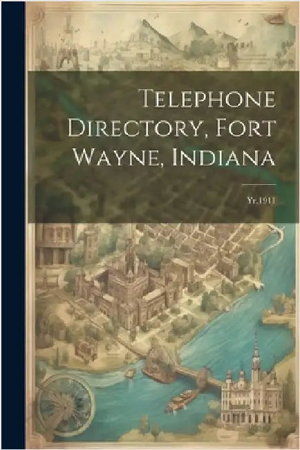 Telephone Directory, Fort Wayne, Indiana: Yr.1911 by Anonymous