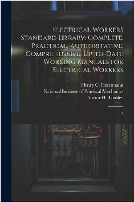 Electrical Workers Standard Library: Complete, Practical, Authoritative, Comprehensive, Up-to-date Working Manuals for Electrical Workers: 7 by Horstmann, Henry C. 1858-