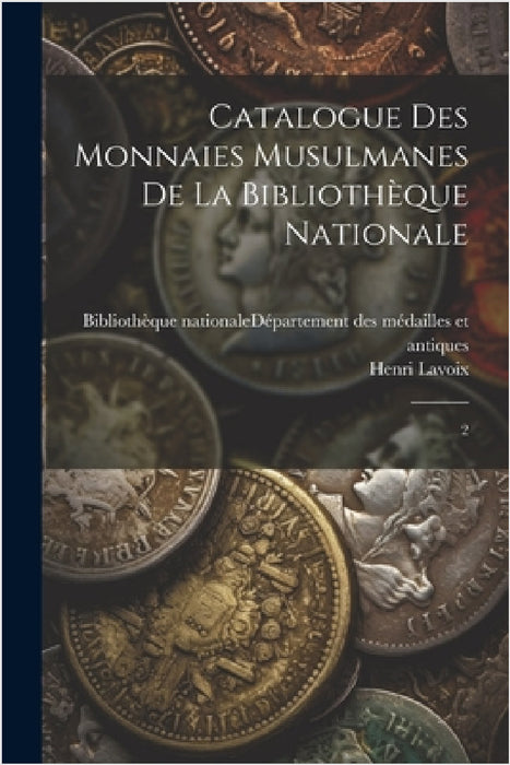 Catalogue des monnaies musulmanes de la Bibliothèque nationale: 2 by Bibliothèque Nationale (France) Dépar, Henri Lavoix