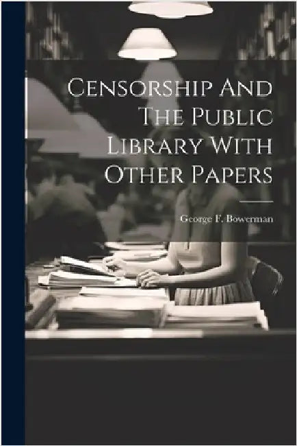 Censorship And The Public Library With Other Papers by Bowerman, George F.