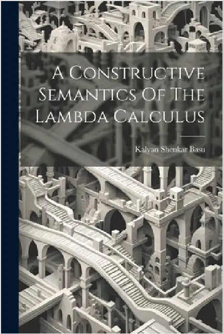 A Constructive Semantics Of The Lambda Calculus by Basu, Kalyan Shenkar