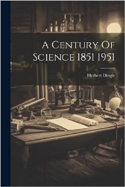 A Century Of Science 1851 1951 by Dingle, Herbert